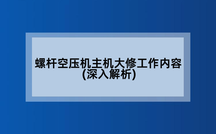 螺杆空压机主机大修工作内容(深入解析)