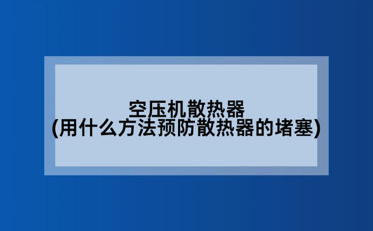 空压机散热器(用什么方法预防散热器的堵塞)