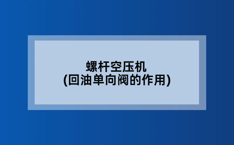 螺杆空压机(回油单向阀的作用)