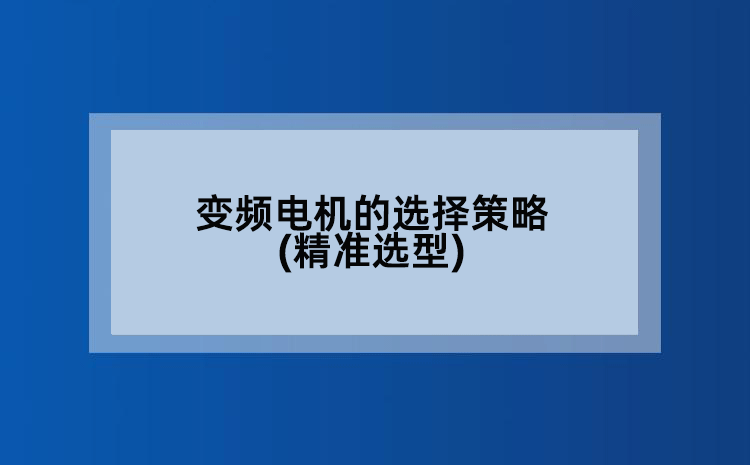 变频电机的选择策略(精准选型)